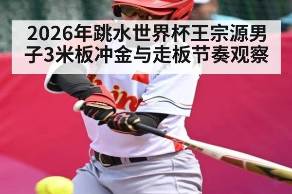 2026年跳水世界杯王宗源男子3米板冲金与走板节奏观察