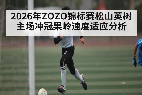 2026年ZOZO锦标赛松山英树主场冲冠果岭速度适应分析