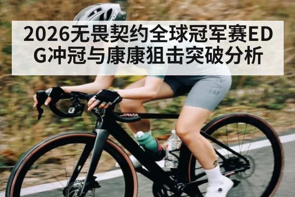 2026无畏契约全球冠军赛EDG冲冠与康康狙击突破分析